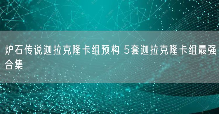 炉石传说迦拉克隆卡组预构 5套迦拉克隆卡组最强合集
