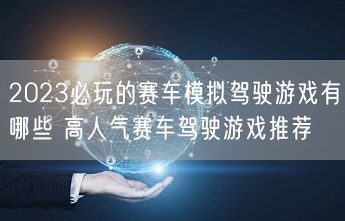 2023必玩的赛车模拟驾驶游戏有哪些 高人气赛车驾驶游戏推荐