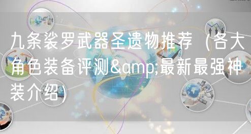 九条裟罗武器圣遗物推荐（各大角色装备评测&最新最强神装介绍）