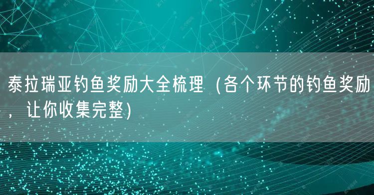 泰拉瑞亚钓鱼奖励大全梳理(各个环节的钓鱼奖励,让你收集完整)