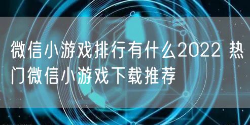 微信小游戏排行有什么2022 热门微信小游戏下载推荐