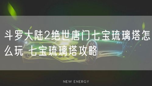 斗罗大陆2绝世唐门七宝琉璃塔怎么玩 七宝琉璃塔攻略