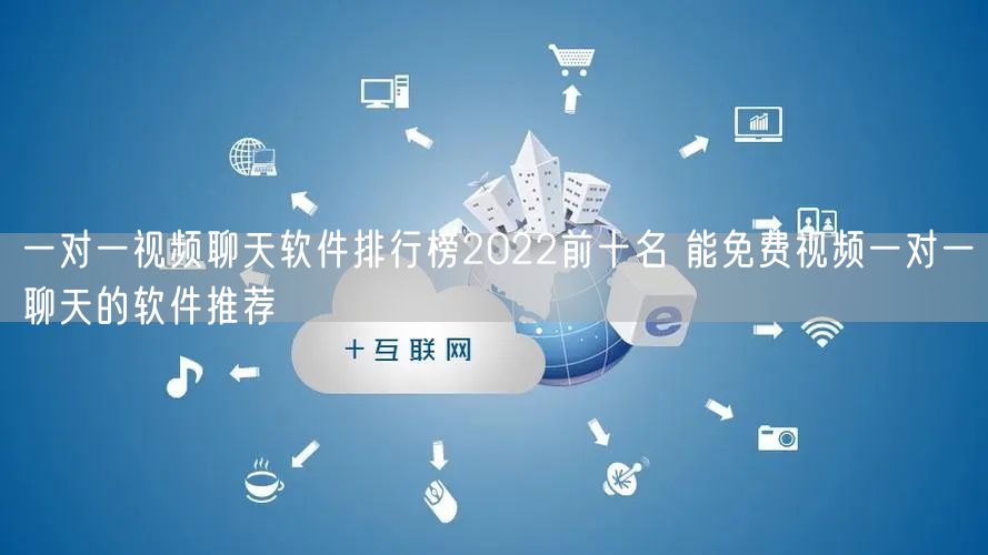 一对一视频聊天软件排行榜2022前十名 能免费视频一对一聊天的软件推荐