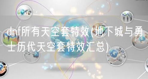 dnf所有天空套特效(地下城与勇士历代天空套特效汇总)