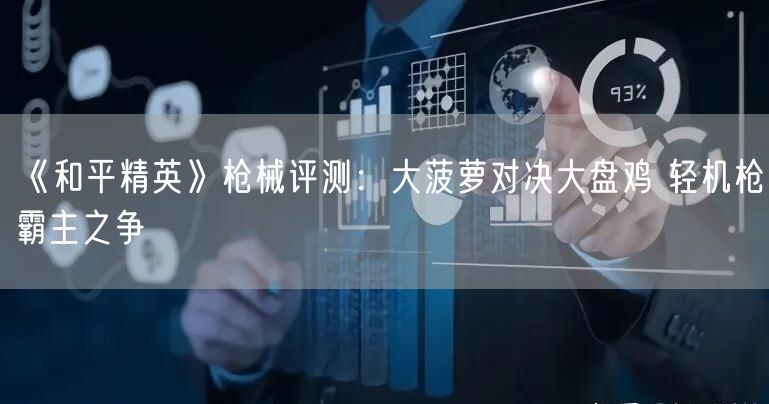 《和平精英》枪械评测：大菠萝对决大盘鸡 轻机枪霸主之争