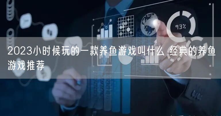 2023小时候玩的一款养鱼游戏叫什么 经典的养鱼游戏推荐