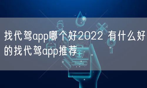 找代驾app哪个好2022 有什么好的找代驾app推荐