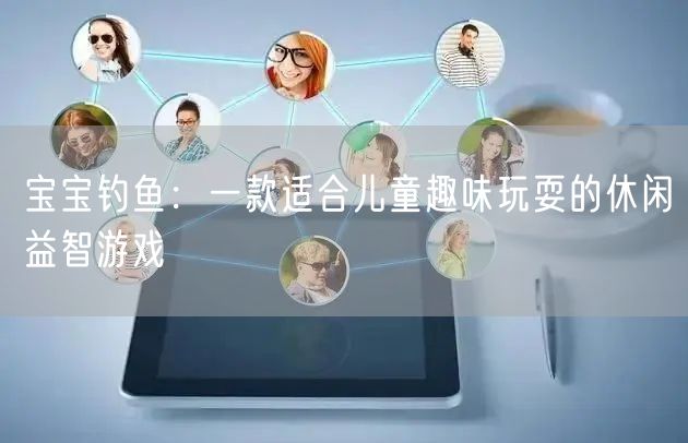 宝宝钓鱼：一款适合儿童趣味玩耍的休闲益智游戏