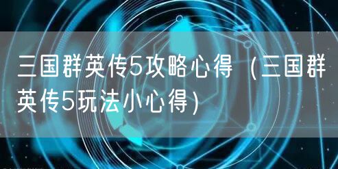 三国群英传5攻略心得（三国群英传5玩法小心得）