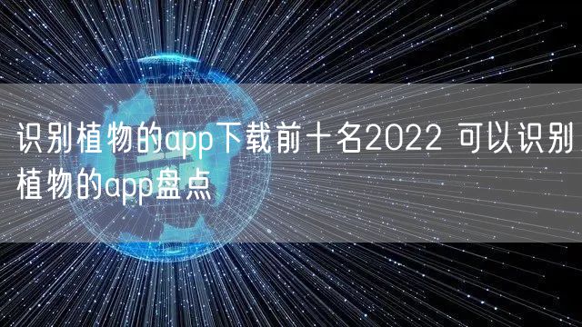 识别植物的app下载前十名2022 可以识别植物的app盘点