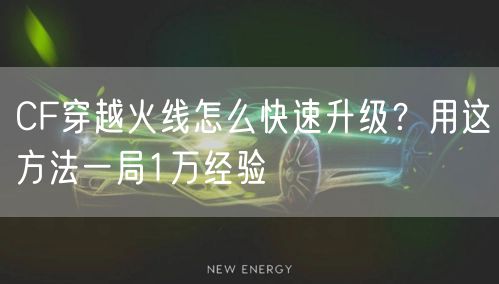 CF穿越火线怎么快速升级？用这方法一局1万经验