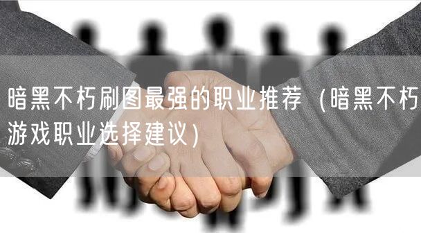 暗黑不朽刷图最强的职业推荐（暗黑不朽游戏职业选择建议）