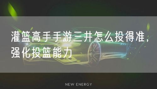 灌篮高手手游三井怎么投得准，强化投篮能力