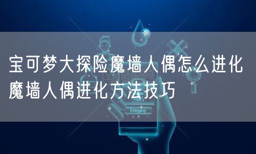 宝可梦大探险魔墙人偶怎么进化 魔墙人偶进化方法技巧