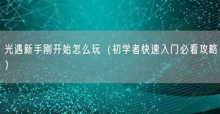 光遇新手刚开始怎么玩（初学者快速入门必看攻略）