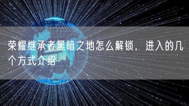 荣耀继承者黑暗之地怎么解锁，进入的几个方式介绍
