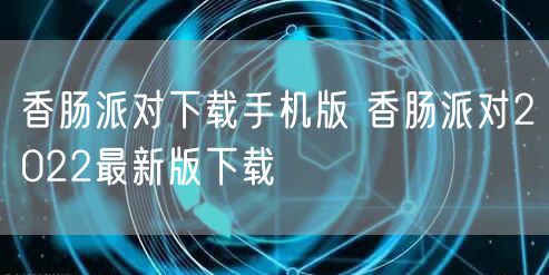 香肠派对下载手机版 香肠派对2022最新版下载