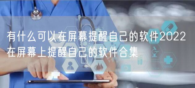 有什么可以在屏幕提醒自己的软件2022 在屏幕上提醒自己的软件合集