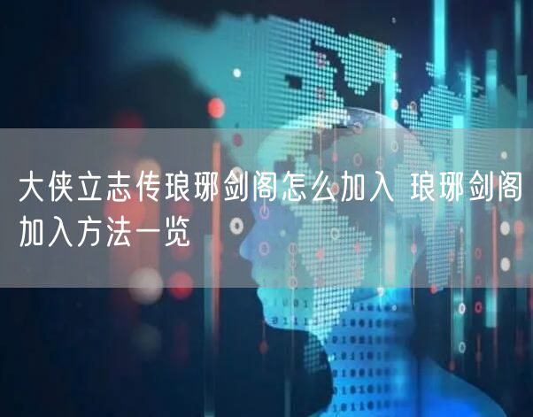 大侠立志传琅琊剑阁怎么加入 琅琊剑阁加入方法一览