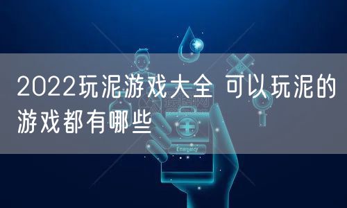 2022玩泥游戏大全 可以玩泥的游戏都有哪些