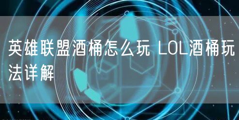 英雄联盟酒桶怎么玩 LOL酒桶玩法详解