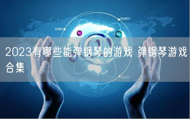 2023有哪些能弹钢琴的游戏 弹钢琴游戏合集