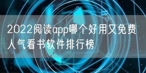 2022阅读app哪个好用又免费 人气看书软件排行榜