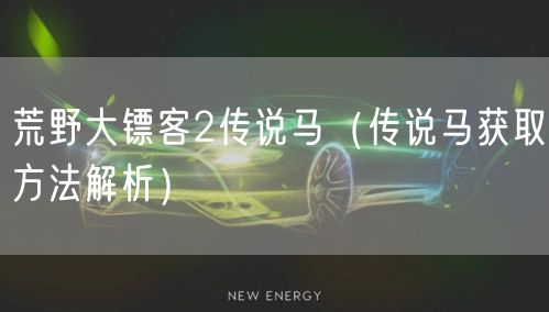 荒野大镖客2传说马(传说马获取方法解析)