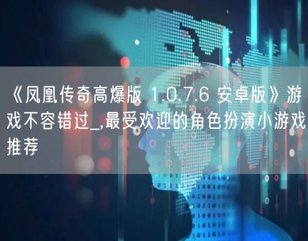 《凤凰传奇高爆版 1.0.7.6 安卓版》游戏不容错过_,最受欢迎的角色扮演小游戏推荐