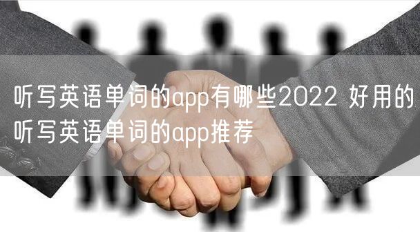 听写英语单词的app有哪些2022 好用的听写英语单词的app推荐