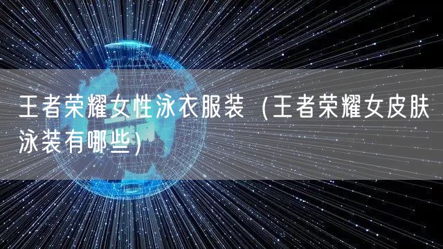 王者荣耀女性泳衣服装（王者荣耀女皮肤泳装有哪些）