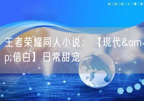 王者荣耀同人小说：【现代&信白】日常甜宠