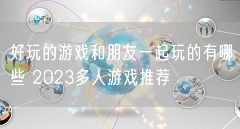 好玩的游戏和朋友一起玩的有哪些 2023多人游戏推荐