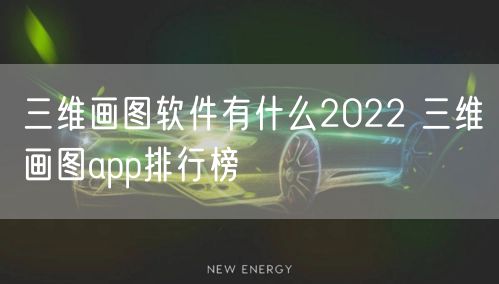 三维画图软件有什么2022 三维画图app排行榜