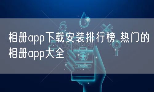 相册app下载安装排行榜 热门的相册app大全