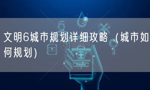 文明6城市规划详细攻略（城市如何规划）