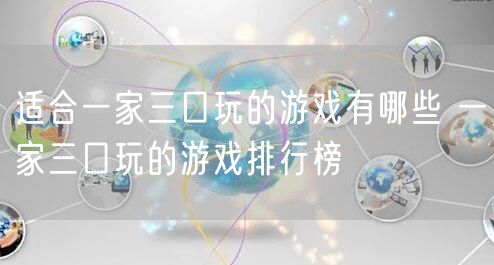适合一家三口玩的游戏有哪些 一家三口玩的游戏排行榜