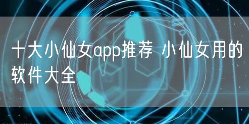十大小仙女app推荐 小仙女用的软件大全