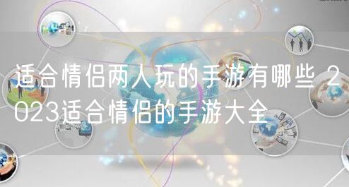 适合情侣两人玩的手游有哪些 2023适合情侣的手游大全