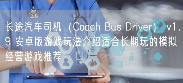长途汽车司机（Coach Bus Driver） v1.9 安卓版游戏玩法介绍适合长期玩的模拟经营游戏推荐