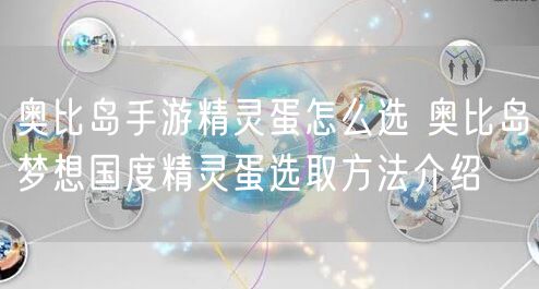 奥比岛手游精灵蛋怎么选 奥比岛梦想国度精灵蛋选取方法介绍