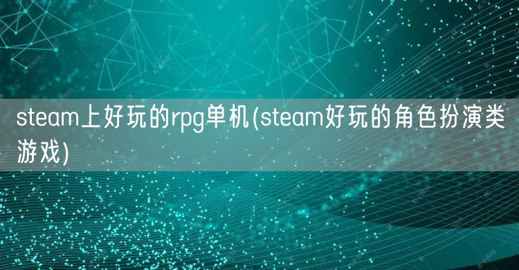 steam上好玩的rpg单机(steam好玩的角色扮演类游戏)