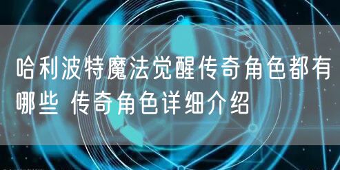 哈利波特魔法觉醒传奇角色都有哪些 传奇角色详细介绍