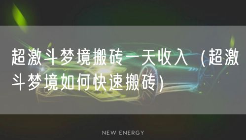 超激斗梦境搬砖一天收入（超激斗梦境如何快速搬砖）