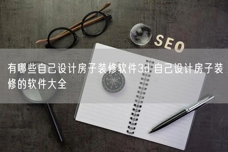 有哪些自己设计房子装修软件3d 自己设计房子装修的软件大全