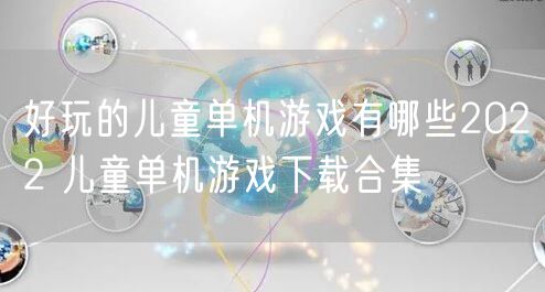 好玩的儿童单机游戏有哪些2022 儿童单机游戏下载合集