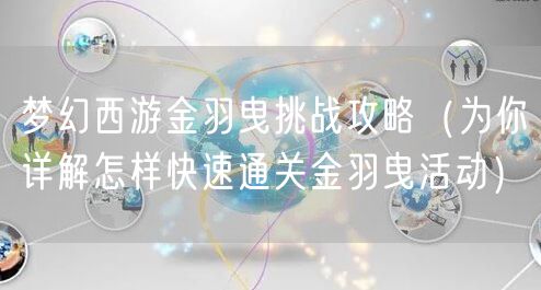 梦幻西游金羽曳挑战攻略（为你详解怎样快速通关金羽曳活动）