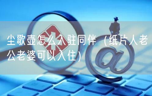 尘歌壶怎么入驻同伴（纸片人老公老婆可以入住）