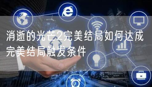 消逝的光芒2完美结局如何达成 完美结局触发条件