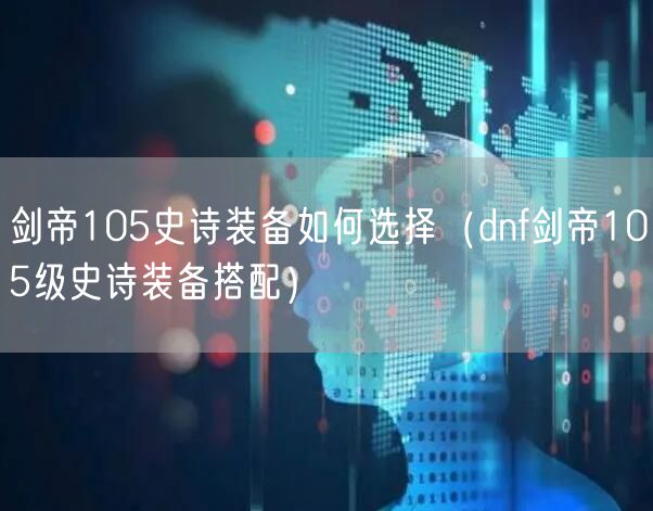 剑帝105史诗装备如何选择（dnf剑帝105级史诗装备搭配）